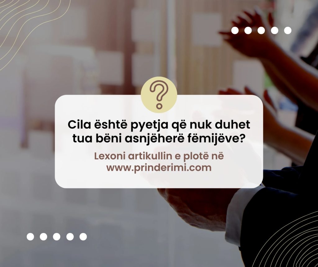 Cilën pyetje nuk duhet t’ua bëni kurrë fëmijëve?