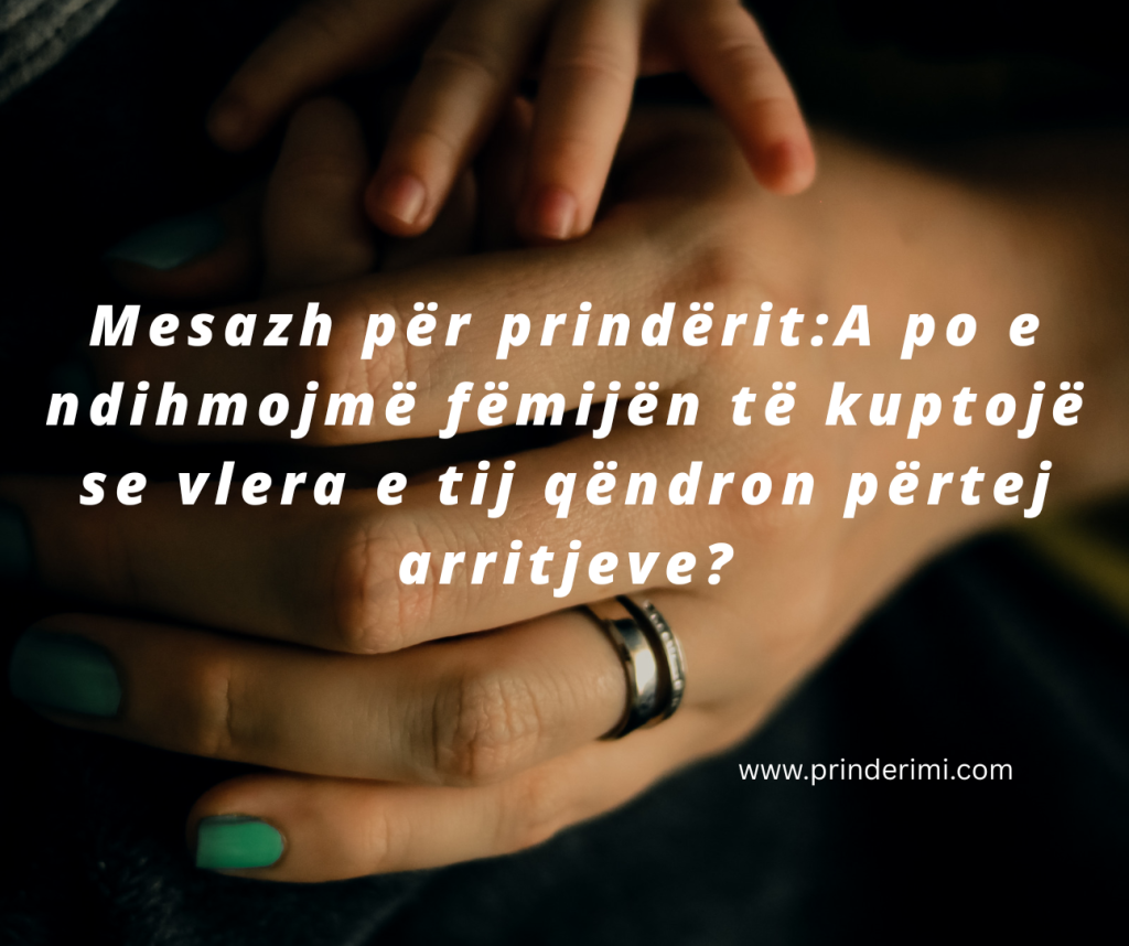 Mesazh për prindërit: Rritni fëmijë që e dinë vlerën e tyre përtej rezultateve