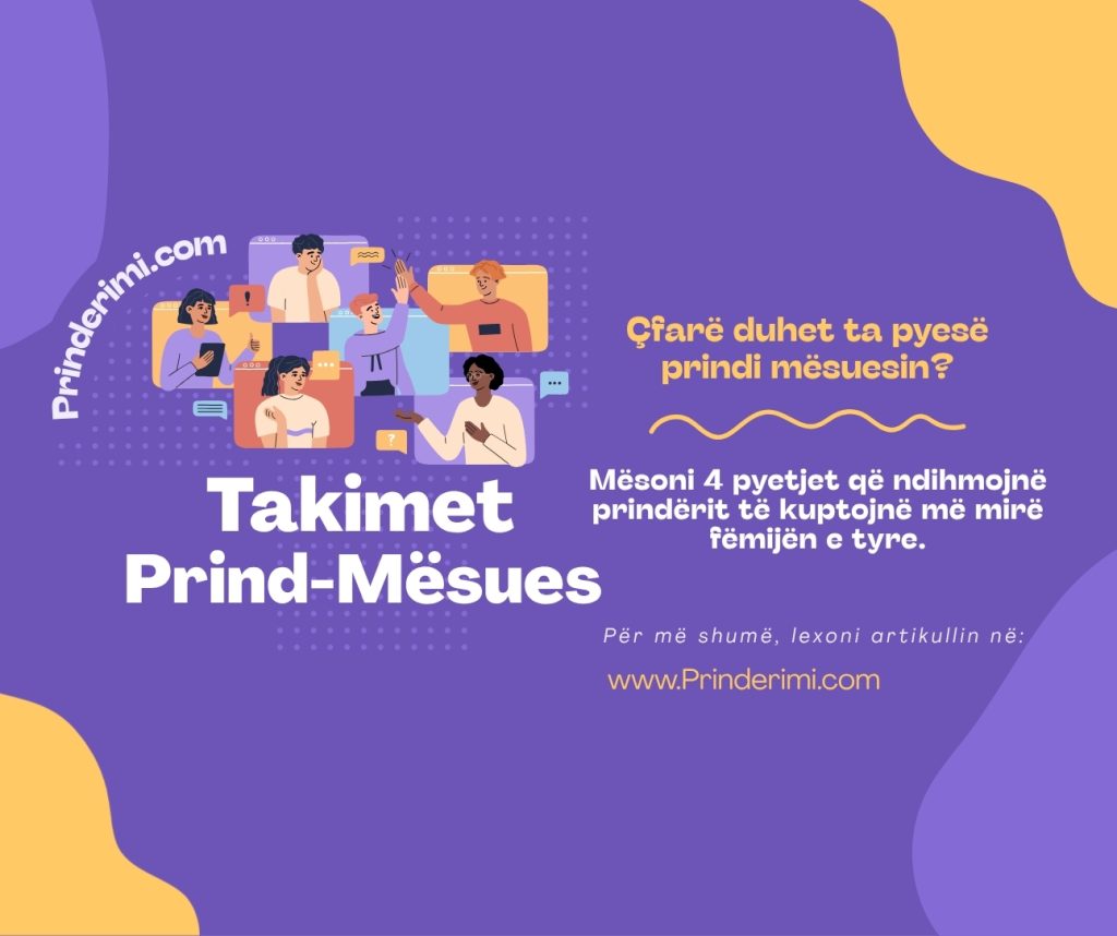 Takimi prind-mësues: 4 pyetje që ju ndihmojnë ta kuptoni më mirë fëmijën tuaj